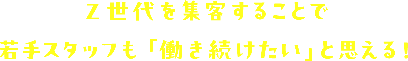Z世代を集客することで若手スタッフも「働きたい」と思える!