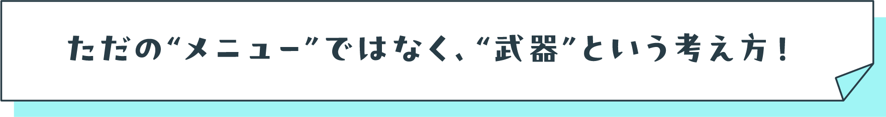 ただのメニューではなく、武器という考え方!
