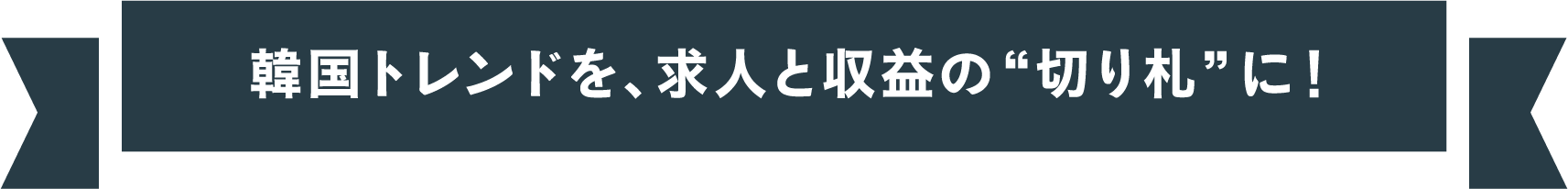 韓国トレンドを、求人と収益の切り札に!