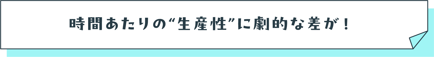 時間あたりの生産性に劇的な差が!