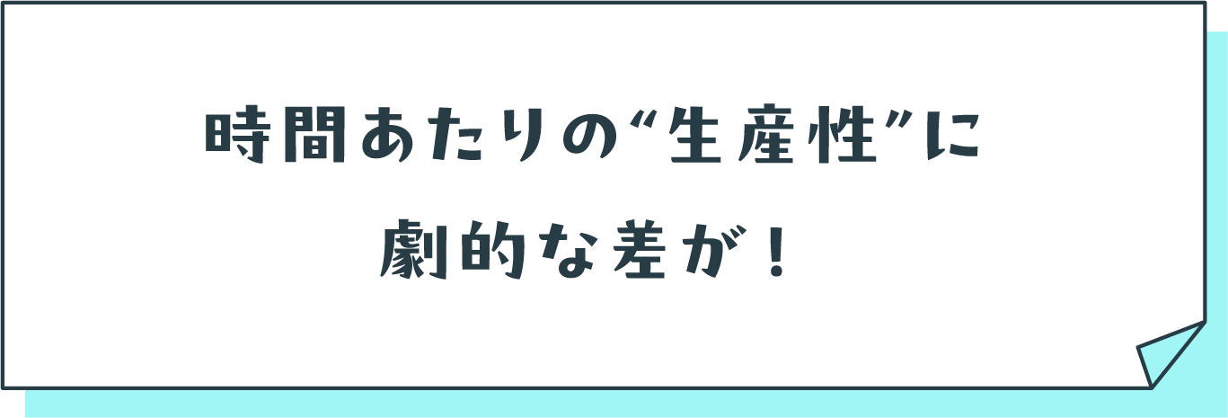 時間あたりの生産性に劇的な差が!