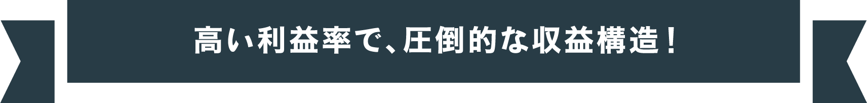 高い利益率で、圧倒的な収益構造!