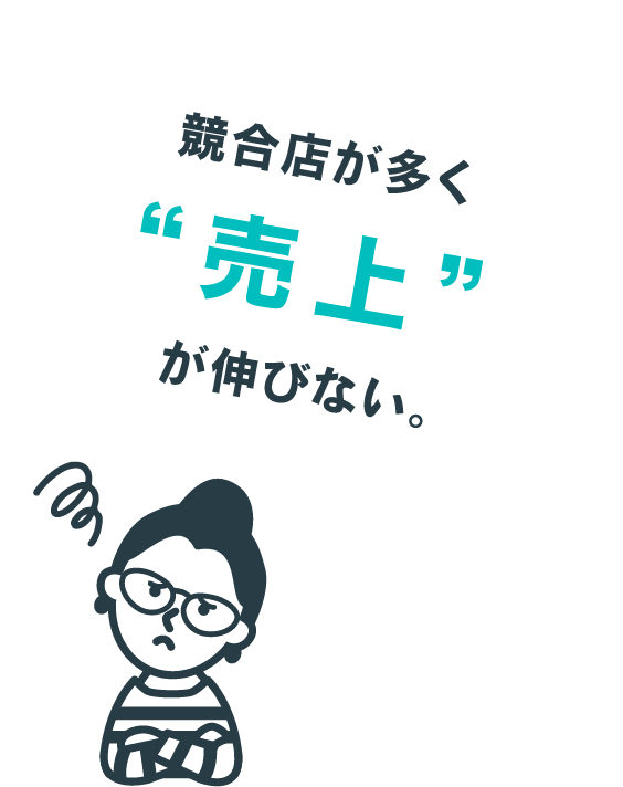 競合店が多く売上げが伸びない。