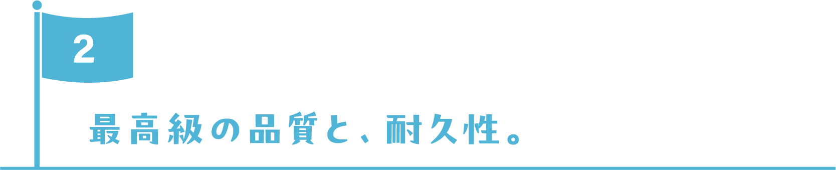 最高級の品質と、耐久性。