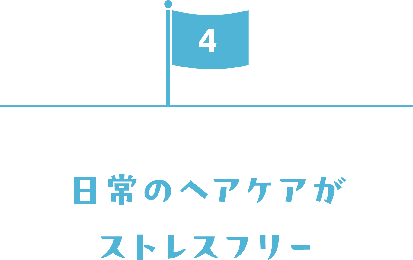 日常のヘアケアがストレスフリー。