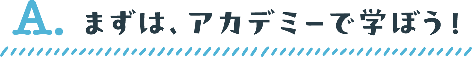 まずは、アカデミーで学ぼう!