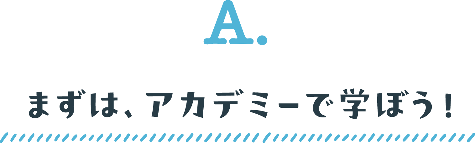 まずは、アカデミーで学ぼう!