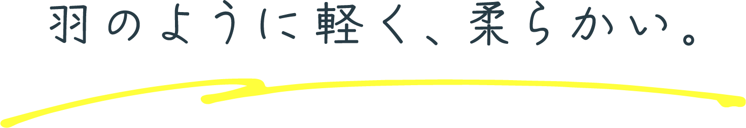羽のように軽く、柔らかい。