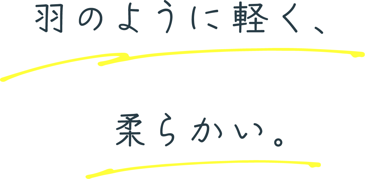 羽のように軽く、柔らかい。